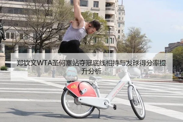 郑钦文WTA圣何塞站夺冠底线相持与发球得分率提升分析